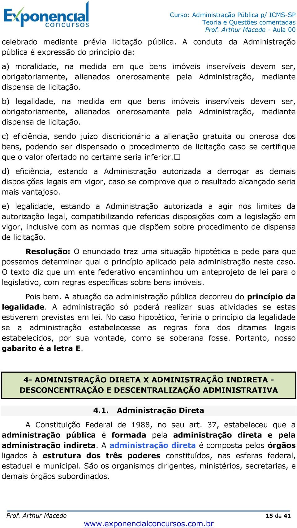 mediante dispensa de licitação. b) legalidade, na medida em que bens imóveis inservíveis devem ser, obrigatoriamente, alienados onerosamente pela Administração, mediante dispensa de licitação.