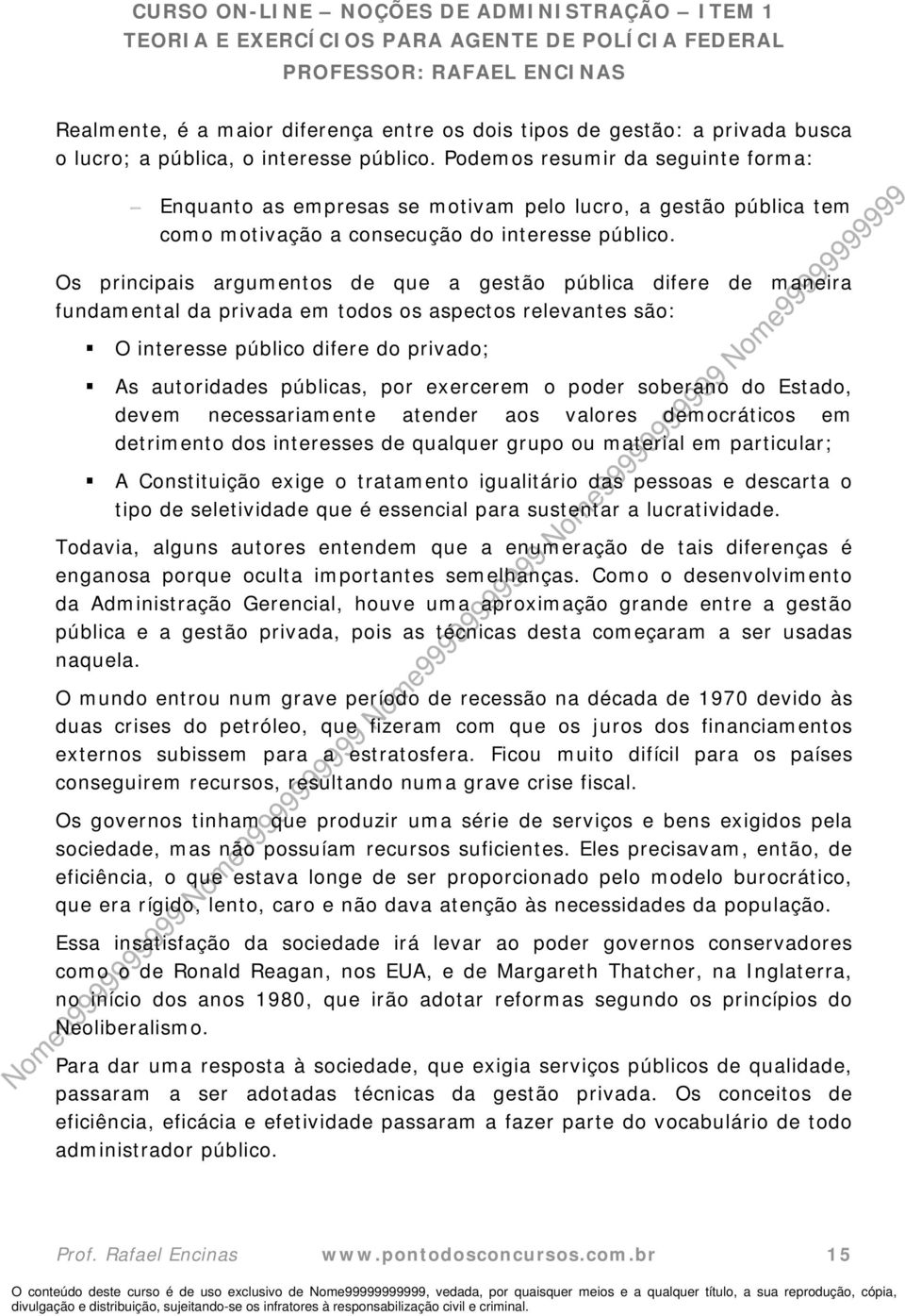 Os principais argumentos de que a gestão pública difere de maneira fundamental da privada em todos os aspectos relevantes são: O interesse público difere do privado; As autoridades públicas, por