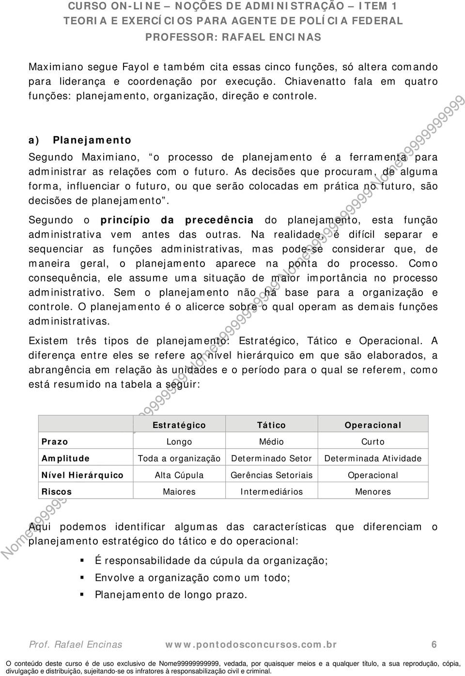 As decisões que procuram, de alguma forma, influenciar o futuro, ou que serão colocadas em prática no futuro, são decisões de planejamento.