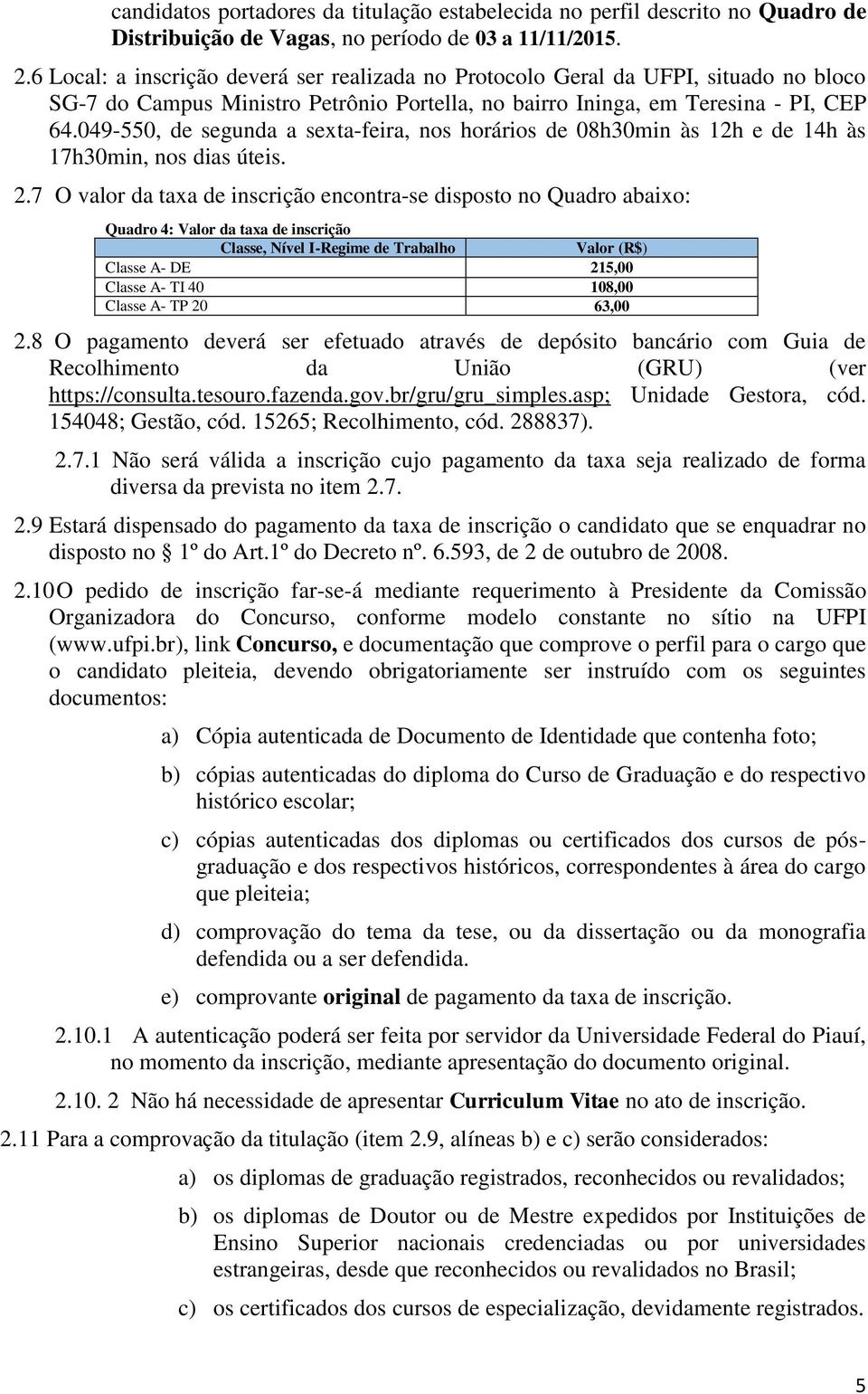 049-550, de segunda a sexta-feira, nos horários de 08h30min às 12h e de 14h às 17h30min, nos dias úteis. 2.