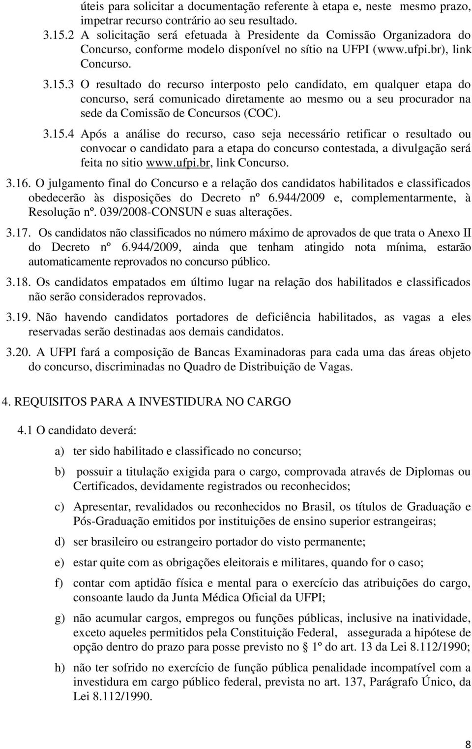 3 O resultado do recurso interposto pelo candidato, em qualquer etapa do concurso, será comunicado diretamente ao mesmo ou a seu procurador na sede da Comissão de Concursos (COC). 3.15.