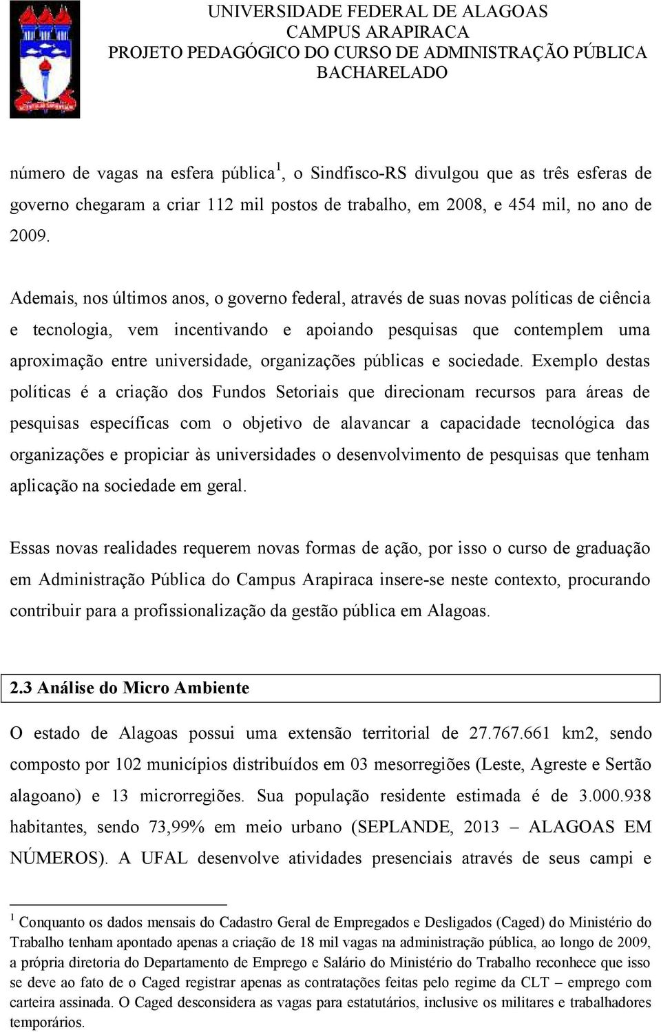 Ademais, nos últimos anos, o governo federal, através de suas novas políticas de ciência e tecnologia, vem incentivando e apoiando pesquisas que contemplem uma aproximação entre universidade,