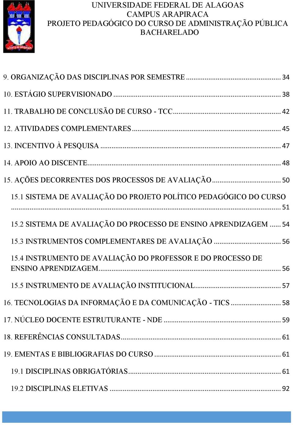 1 SISTEMA DE AVALIAÇÃO DO PROJETO POLÍTICO PEDAGÓGICO DO CURSO... 51 15.2 SISTEMA DE AVALIAÇÃO DO PROCESSO DE ENSINO APRENDIZAGEM... 54 15.3 INSTRUMENTOS COMPLEMENTARES DE AVALIAÇÃO... 56 15.