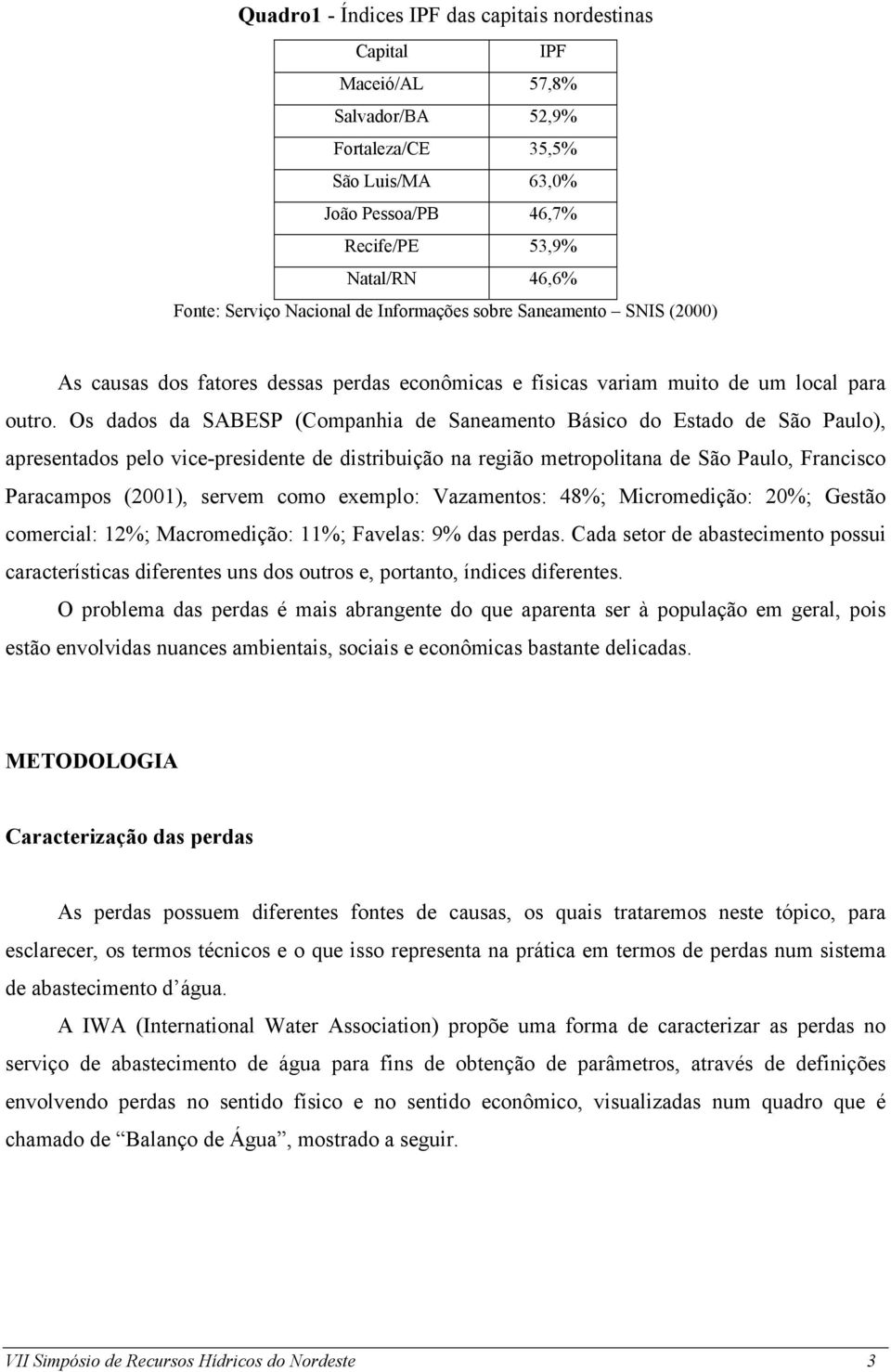 Os dados da SABESP (Companhia de Saneamento Básico do Estado de São Paulo), apresentados pelo vice-presidente de distribuição na região metropolitana de São Paulo, Francisco Paracampos (2001), servem