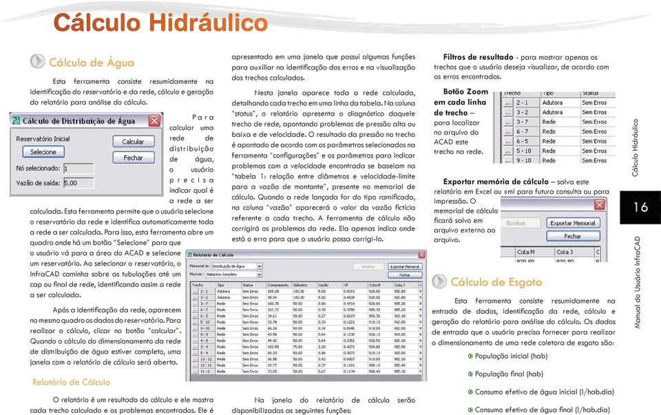 Esta ferramenta permite que o usuário selecione o reservatório da rede e identifi ca automaticamente toda a rede a ser calculada.