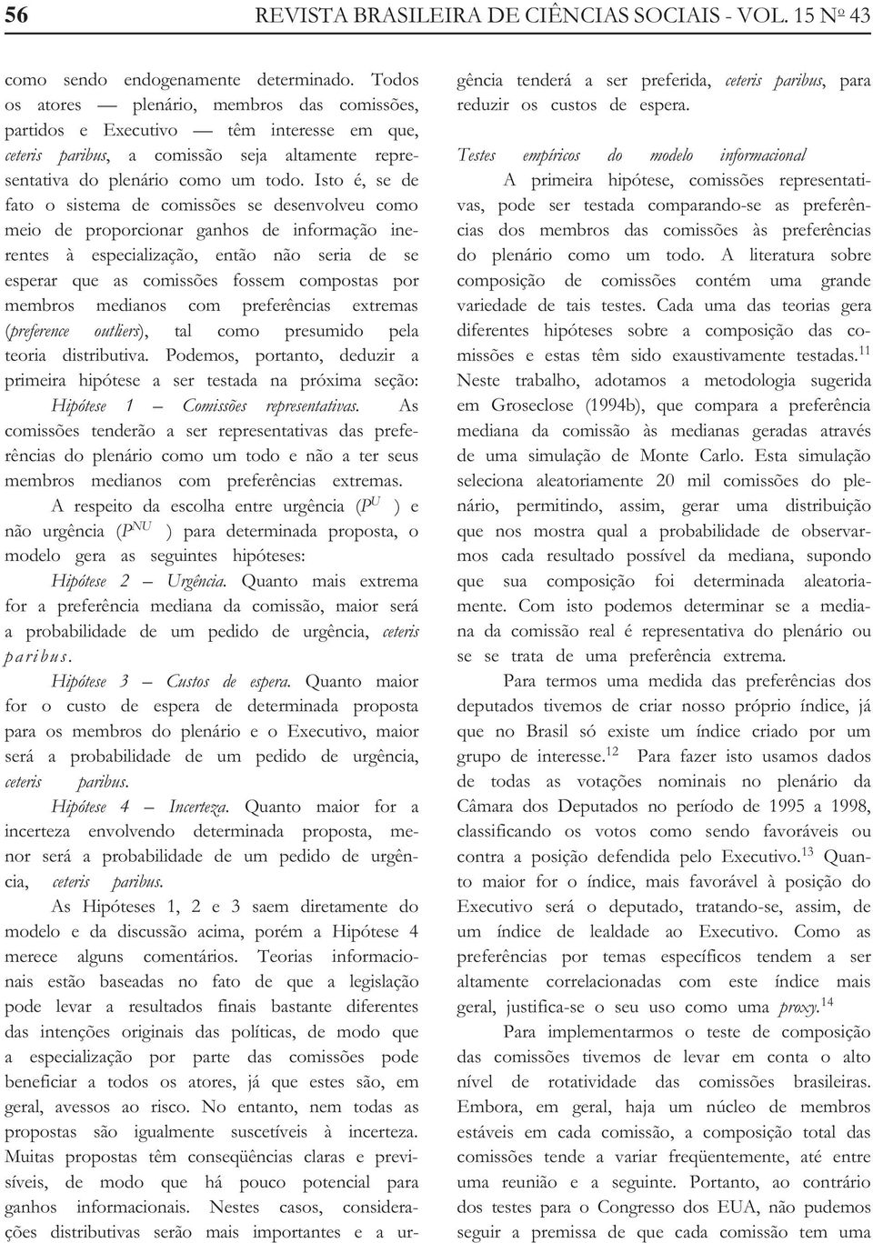 Isto é, se de fato o sistema de comissões se desenvolveu como meio de proporcionar ganhos de informação inerentes à especialização, então não seria de se esperar que as comissões fossem compostas por