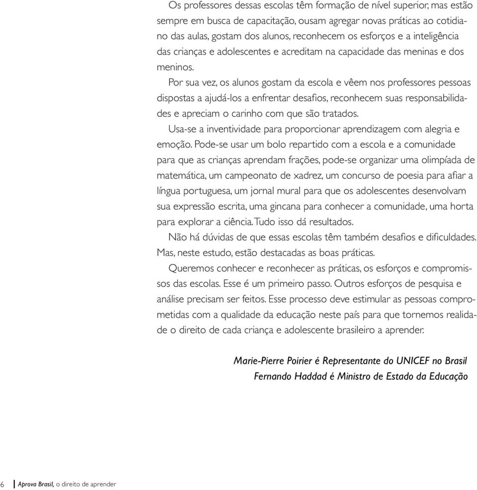 Por sua vez, os alunos gostam da escola e vêem nos professores pessoas dispostas a ajudá-los a enfrentar desafios, reconhecem suas responsabilidades e apreciam o carinho com que são tratados.