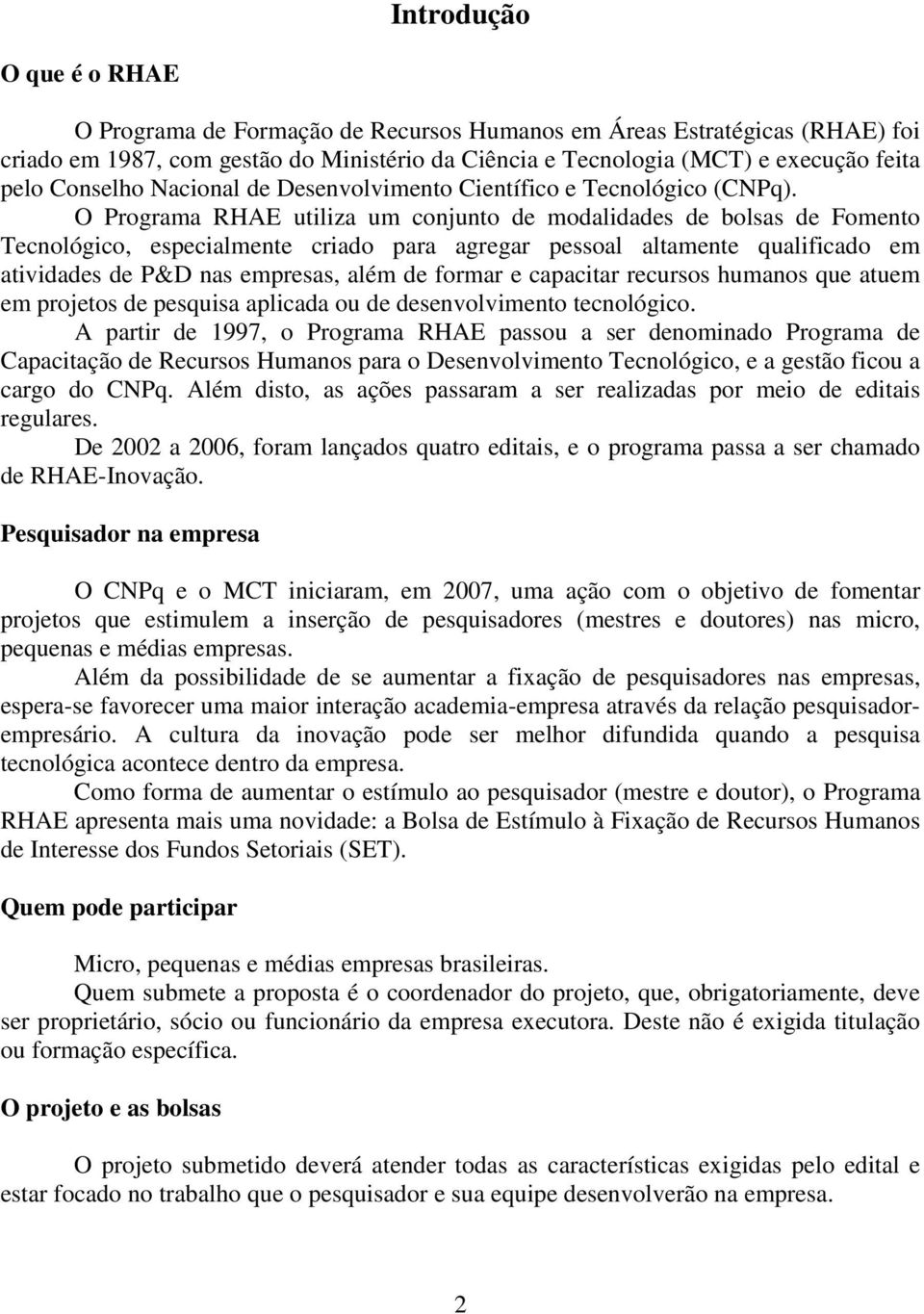 O Programa RHAE utiliza um conjunto de modalidades de bolsas de Fomento Tecnológico, especialmente criado para agregar pessoal altamente qualificado em atividades de P&D nas empresas, além de formar