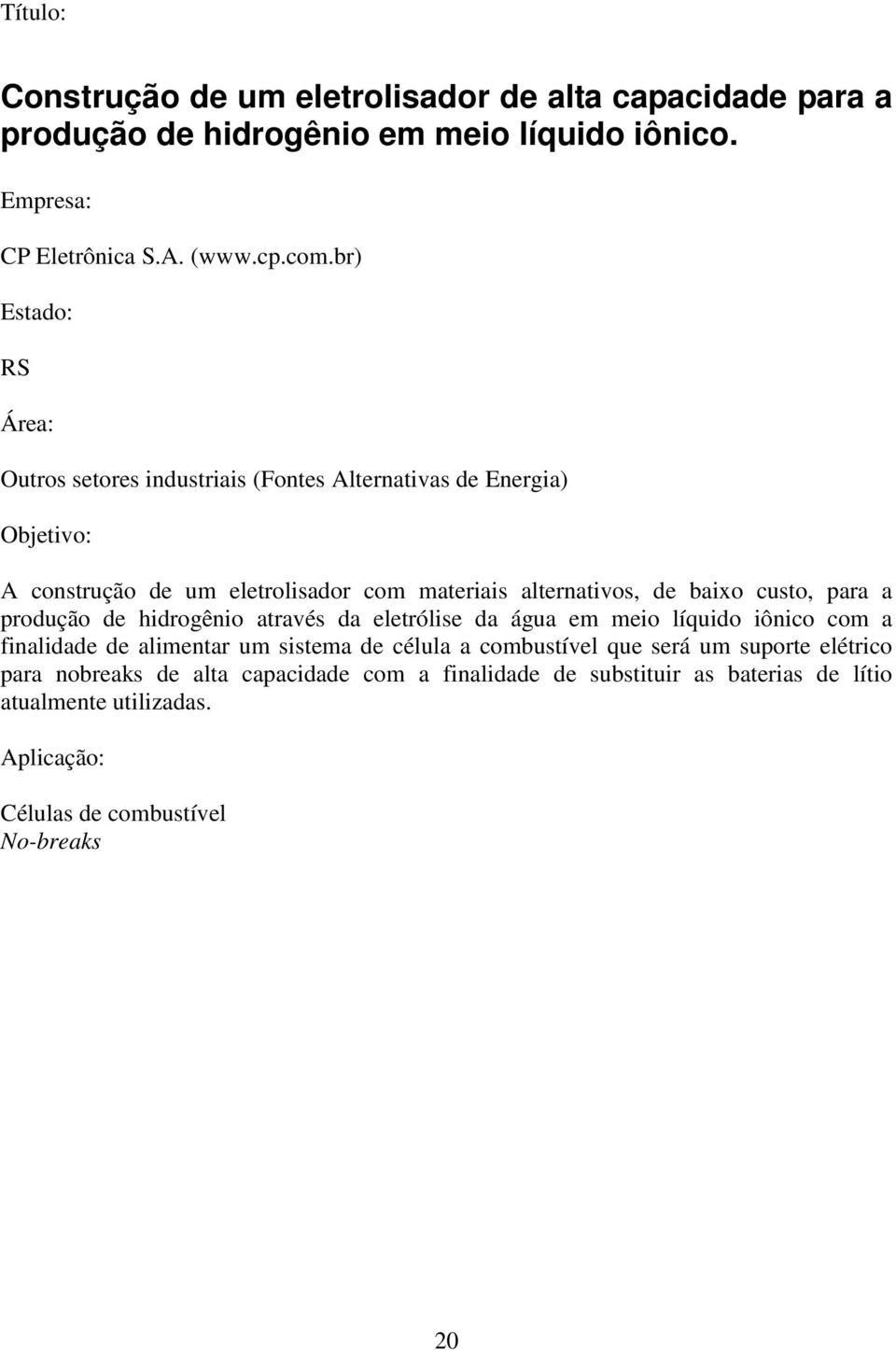 a produção de hidrogênio através da eletrólise da água em meio líquido iônico com a finalidade de alimentar um sistema de célula a combustível que