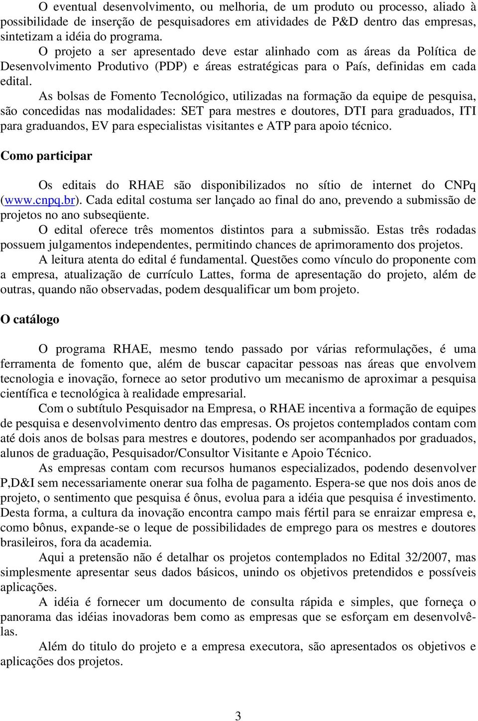 As bolsas de Fomento Tecnológico, utilizadas na formação da equipe de pesquisa, são concedidas nas modalidades: SET para mestres e doutores, DTI para graduados, ITI para graduandos, EV para