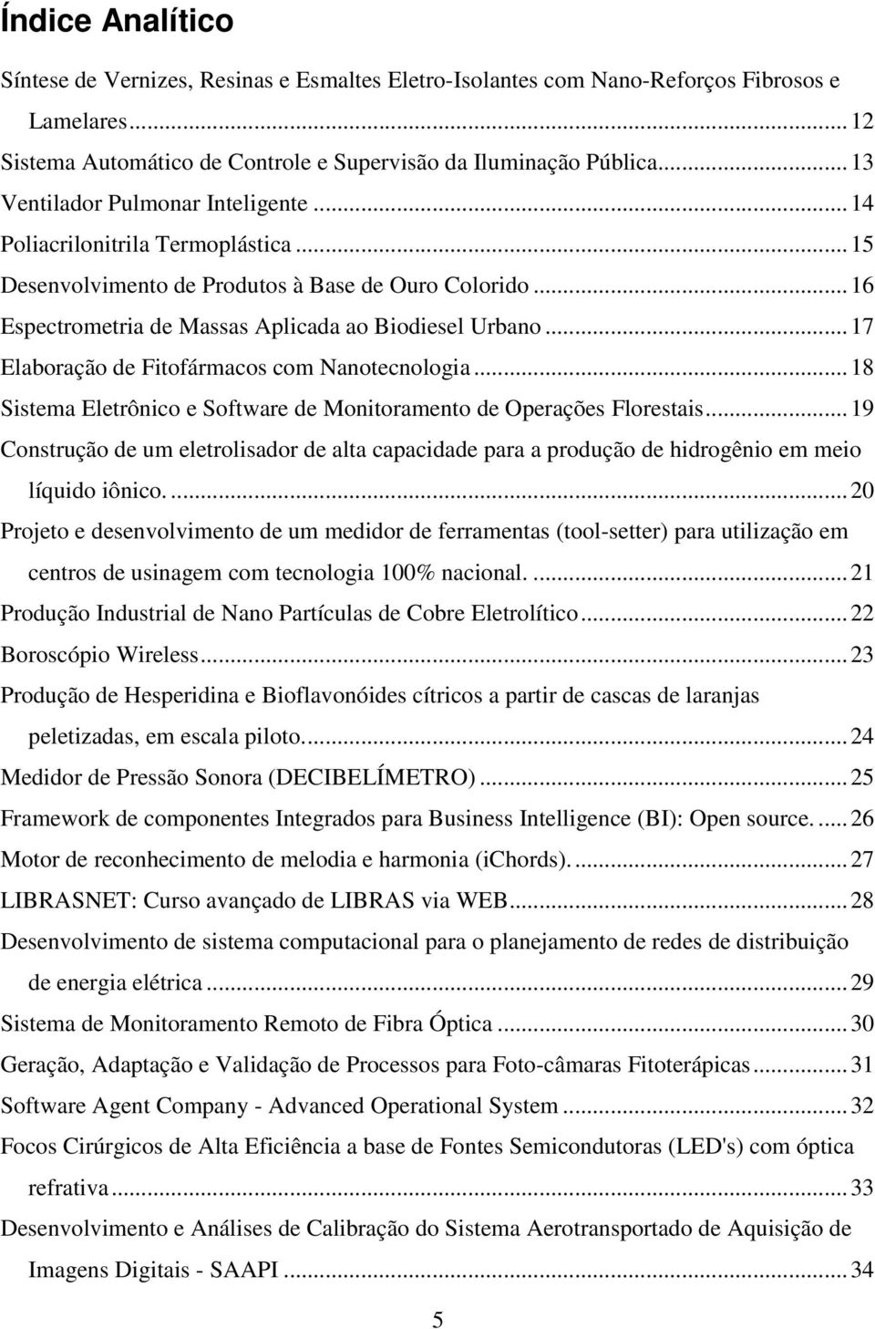 ..17 Elaboração de Fitofármacos com Nanotecnologia...18 Sistema Eletrônico e Software de Monitoramento de Operações Florestais.