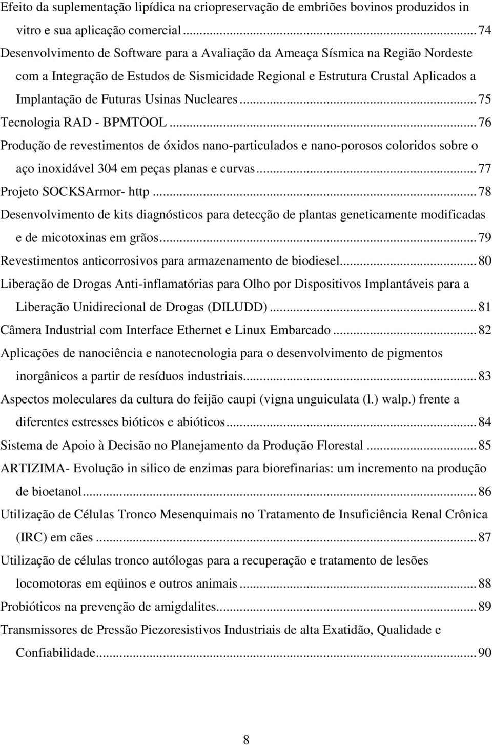 Usinas Nucleares...75 Tecnologia RAD - BPMTOOL...76 Produção de revestimentos de óxidos nano-particulados e nano-porosos coloridos sobre o aço inoxidável 304 em peças planas e curvas.