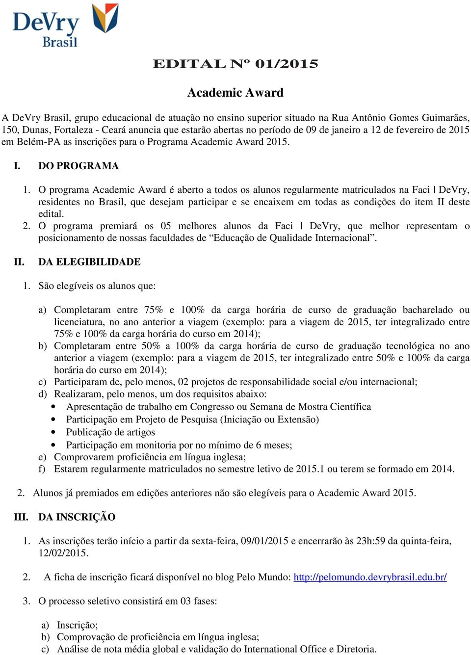 O programa Academic Award é aberto a todos os alunos regularmente matriculados na Faci DeVry, residentes no Brasil, que desejam participar e se encaixem em todas as condições do item II deste edital.