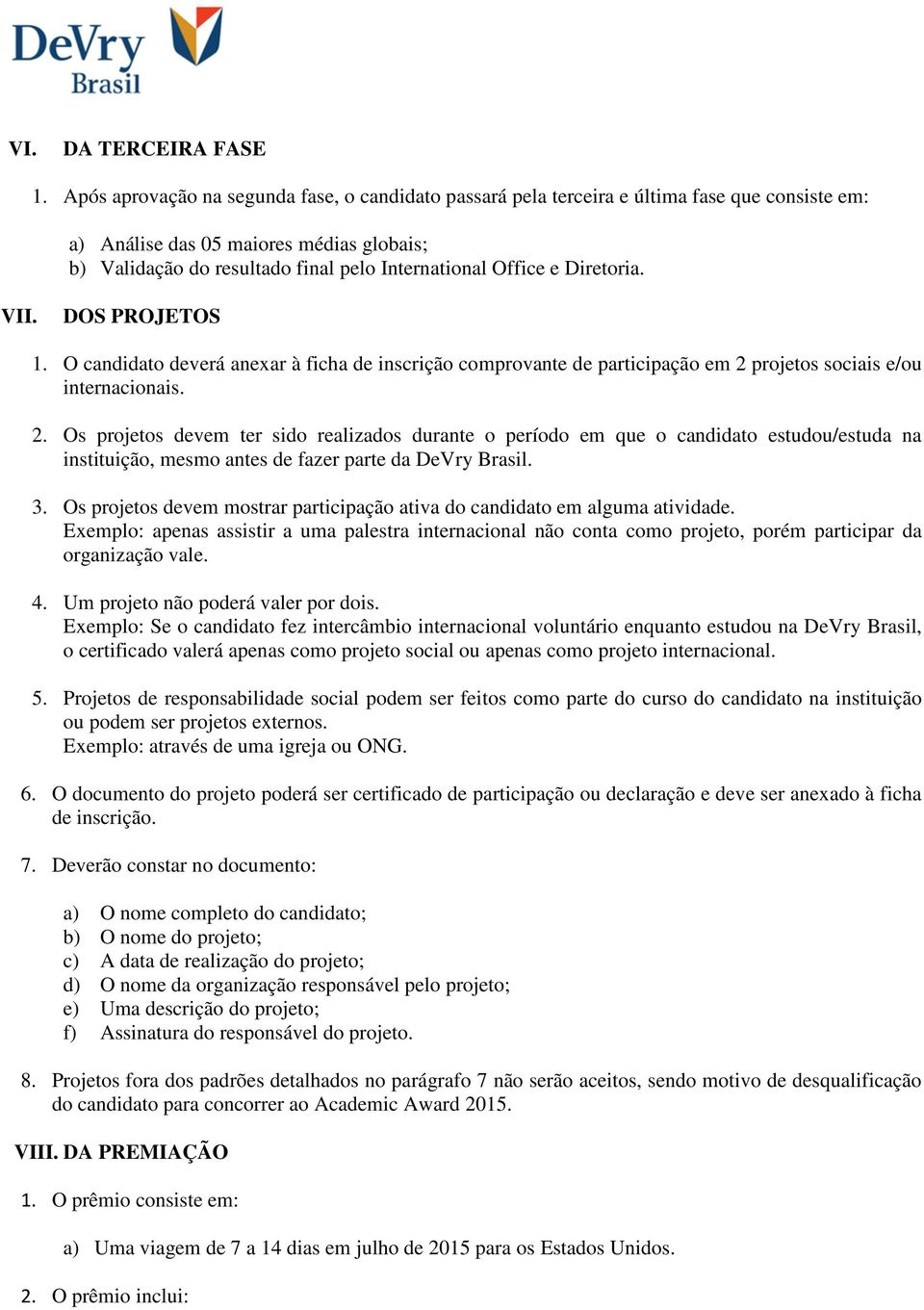 Diretoria. VII. DOS PROJETOS 1. O candidato deverá anexar à ficha de inscrição comprovante de participação em 2 