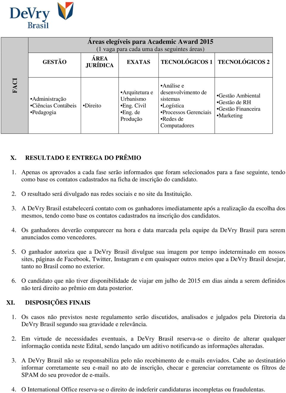 de Produção Análise e desenvolvimento de sistemas Logística Processos Gerenciais Redes de Computadores Gestão Ambiental Gestão de RH Gestão Financeira Marketing X. RESULTADO E ENTREGA DO PRÊMIO 1.