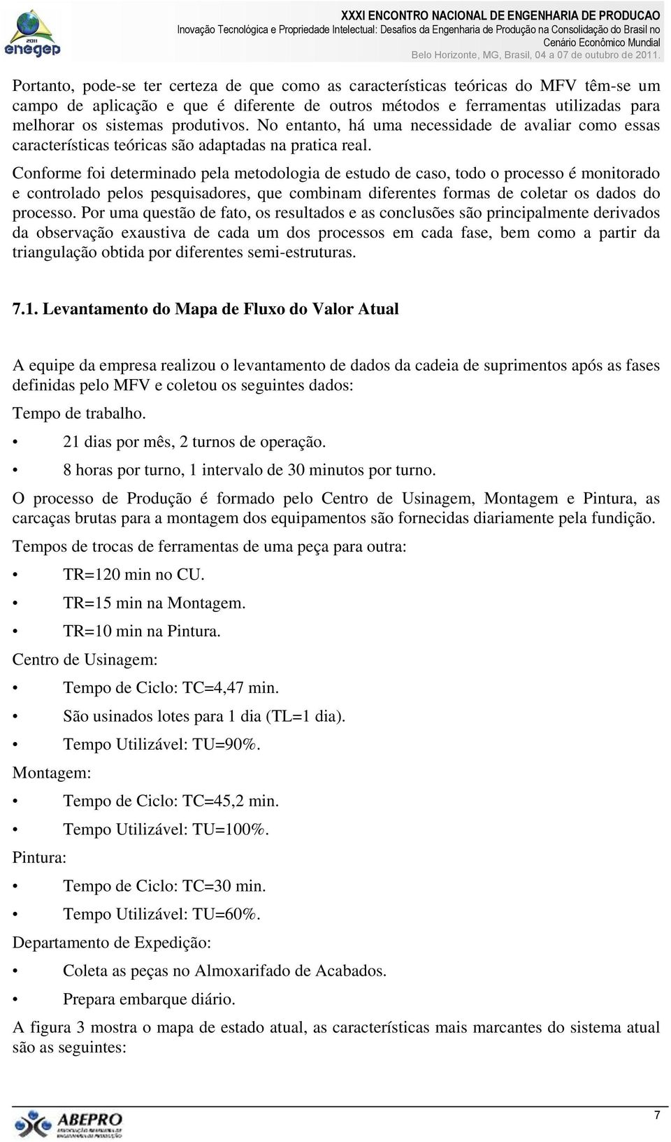 Conforme foi determinado pela metodologia de estudo de caso, todo o processo é monitorado e controlado pelos pesquisadores, que combinam diferentes formas de coletar os dados do processo.