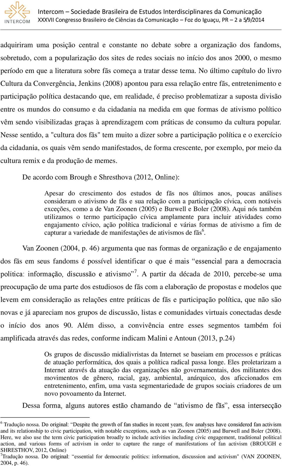 No último capítulo do livro Cultura da Convergência, Jenkins (2008) apontou para essa relação entre fãs, entretenimento e participação política destacando que, em realidade, é preciso problematizar a