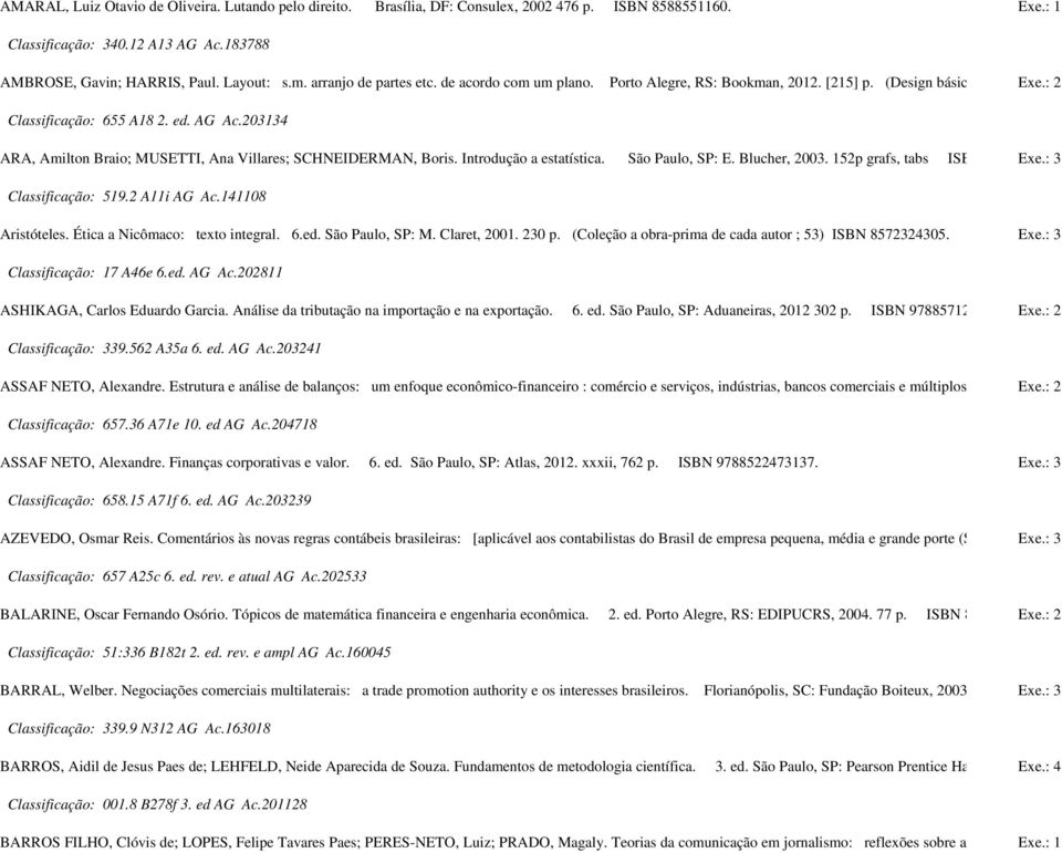 203134 ARA, Amilton Braio; MUSETTI, Ana Villares; SCHNEIDERMAN, Boris. Introdução a estatística. São Paulo, SP: E. Blucher, 2003. 152p grafs, tabs ISBN 8521203209. Exe.: 3 Classificação: 519.