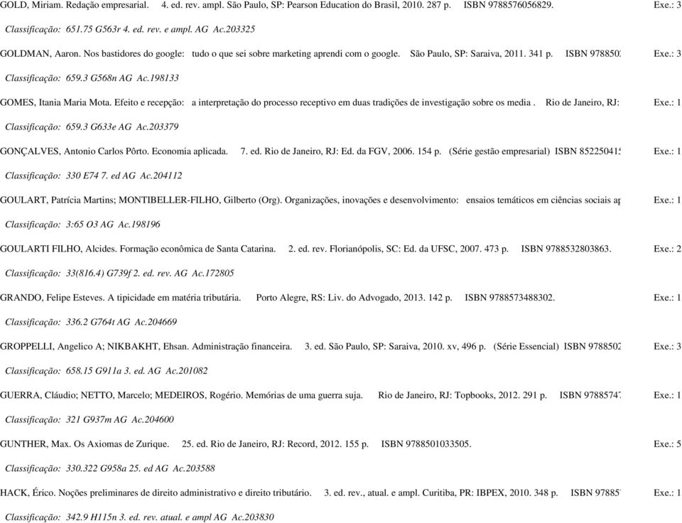 198133 GOMES, Itania Maria Mota. Efeito e recepção: a interpretação do processo receptivo em duas tradições de investigação sobre os media. Rio de Janeiro, RJ: Exe.: 1 Classificação: 659.