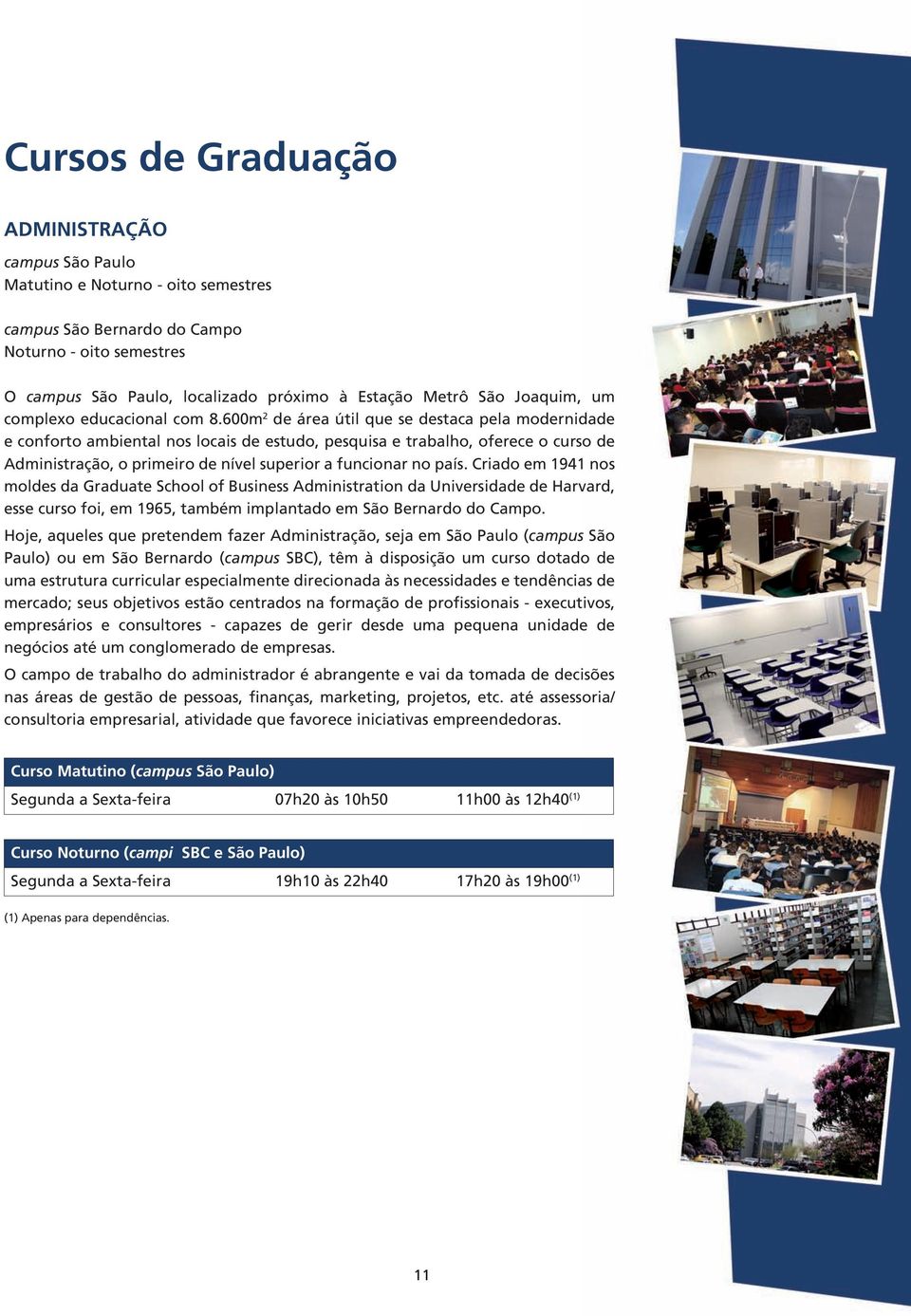 600m 2 de área útil que se destaca pela modernidade e conforto ambiental nos locais de estudo, pesquisa e trabalho, oferece o curso de Administração, o primeiro de nível superior a funcionar no país.