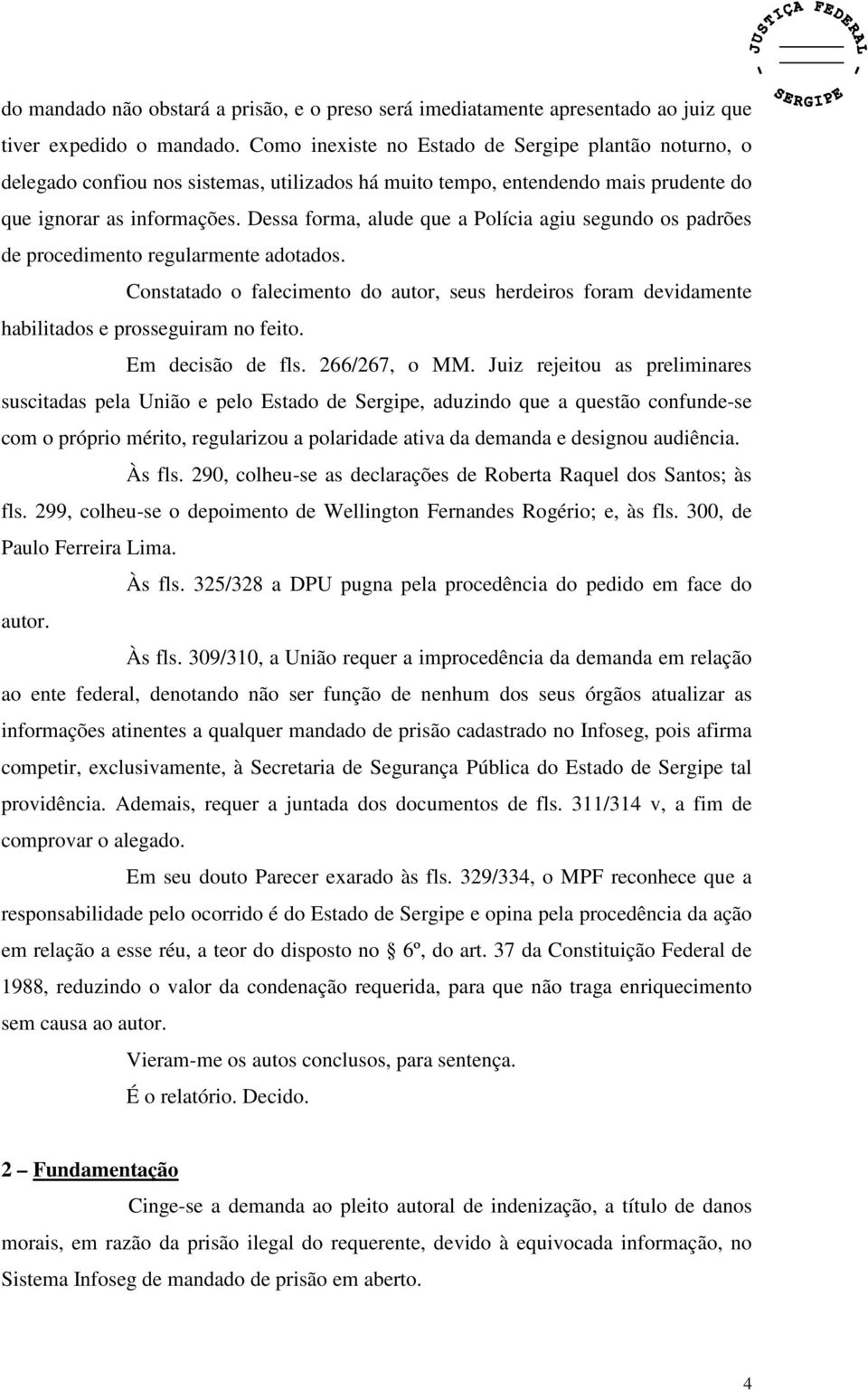 Dessa forma, alude que a Polícia agiu segundo os padrões de procedimento regularmente adotados. Constatado o falecimento do autor, seus herdeiros foram devidamente habilitados e prosseguiram no feito.