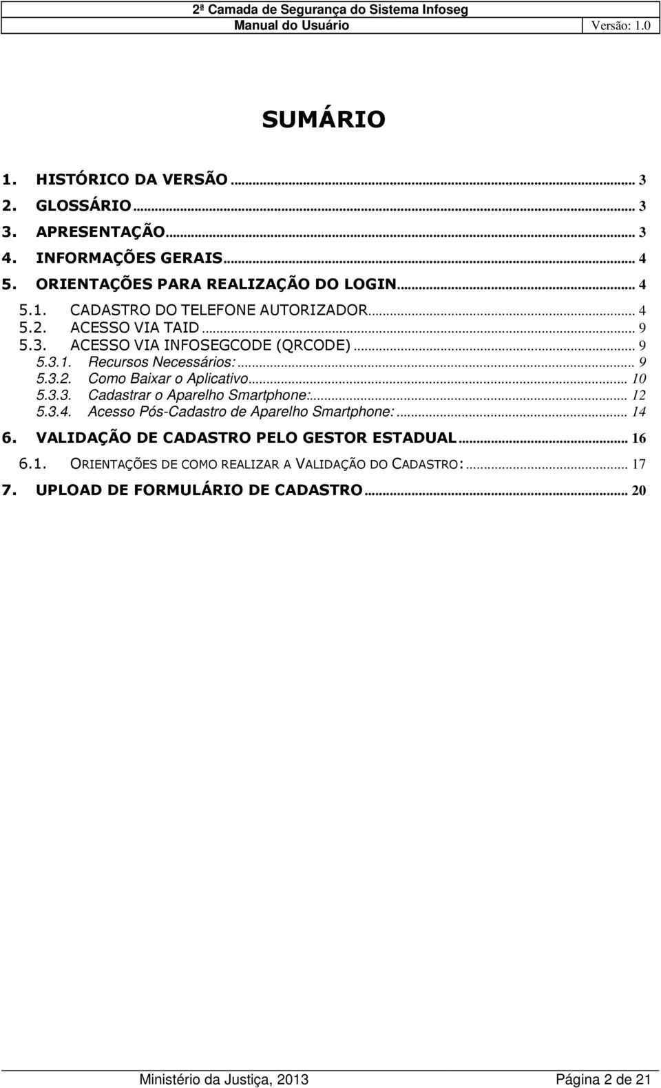 .. 12 5.3.4. Acesso Pós-Cadastro de Aparelho Smartphone:... 14 6. VALIDAÇÃO DE CADASTRO PELO GESTOR ESTADUAL... 16 6.1. ORIENTAÇÕES DE COMO REALIZAR A VALIDAÇÃO DO CADASTRO:.