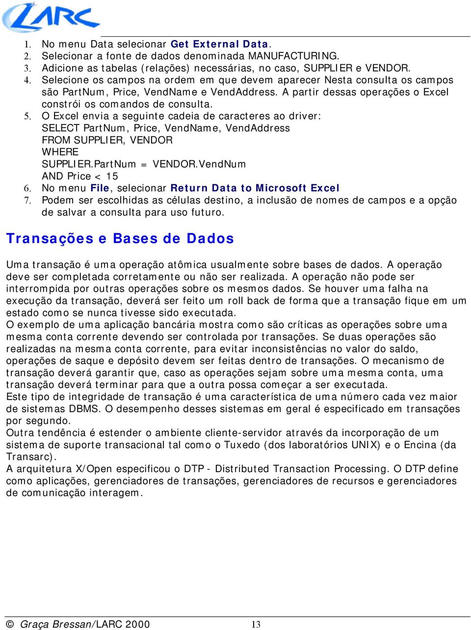 O Excel envia a seguinte cadeia de caracteres ao driver: SELECT PartNum, Price, VendName, VendAddress FROM SUPPLIER, VENDOR WHERE SUPPLIER.PartNum = VENDOR.VendNum AND Price < 15 6.