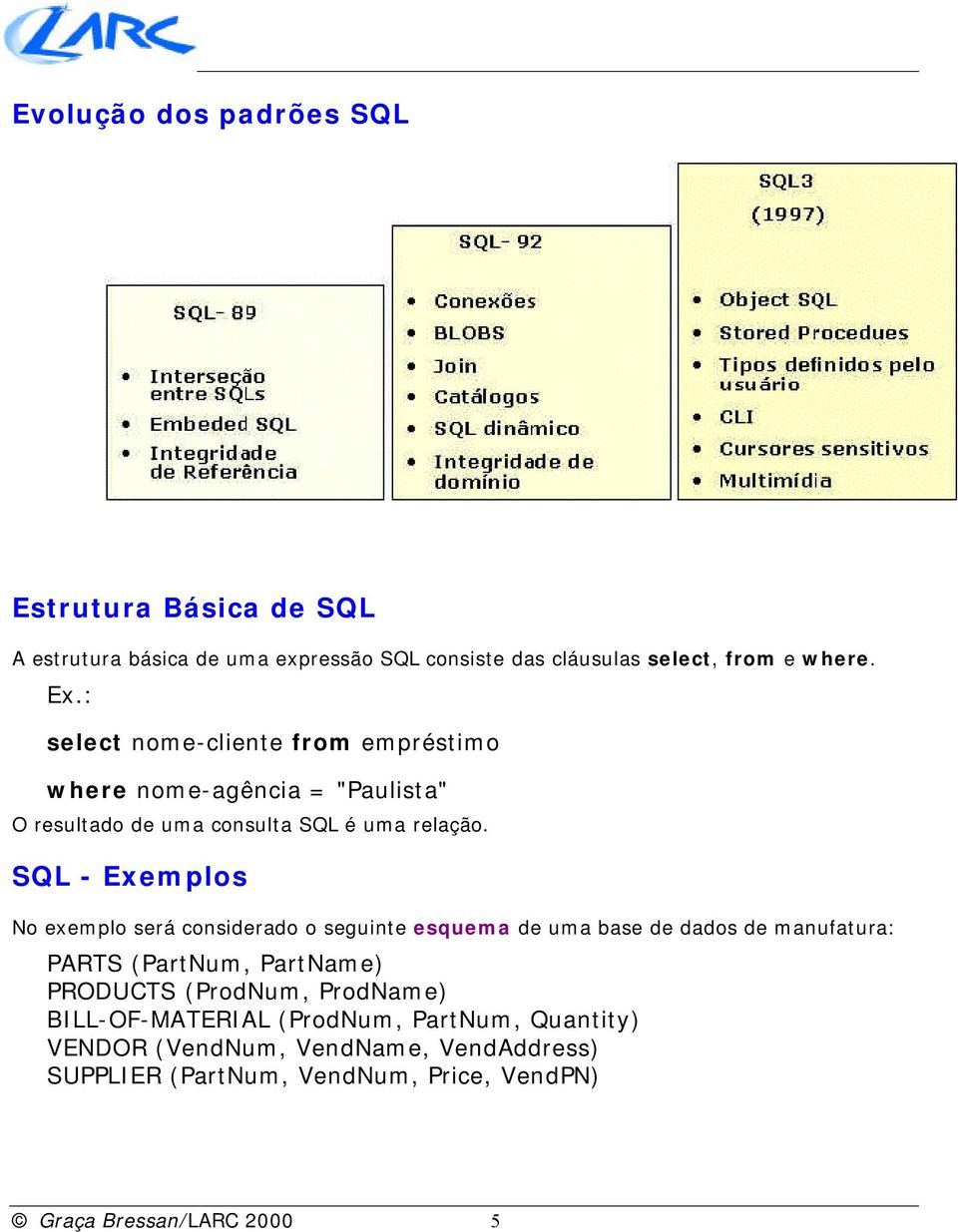 SQL - Exemplos No exemplo será considerado o seguinte esquema de uma base de dados de manufatura: PARTS (PartNum, PartName) PRODUCTS