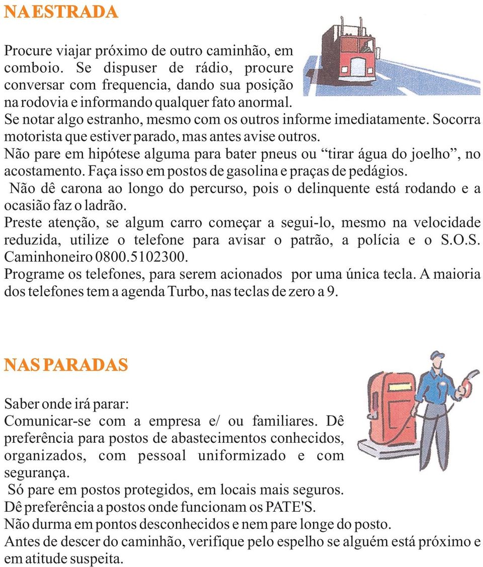 Não pare em hipótese alguma para bater pneus ou tirar água do joelho, no acostamento. Faça isso em postos de gasolina e praças de pedágios.