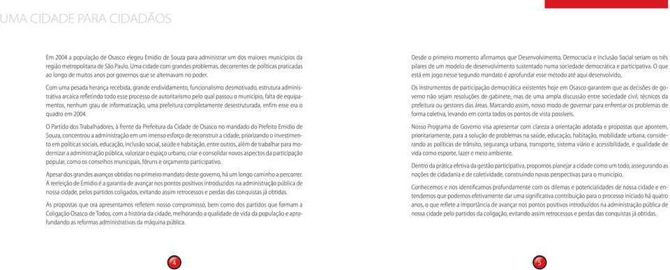 Com uma pesada herança recebida, grande endividamento, funcionalismo desmotivado, estrutura administrativa arcaica refletindo todo esse processo de autoritarismo pelo qual passou o município, falta