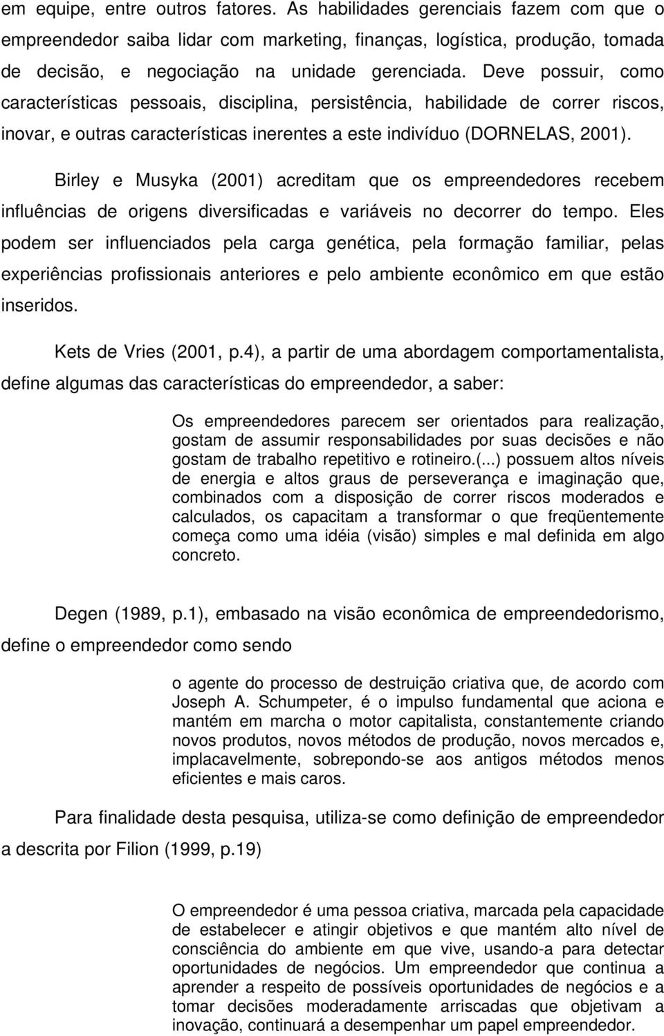 Birley e Musyka (2001) acreditam que os empreendedores recebem influências de origens diversificadas e variáveis no decorrer do tempo.