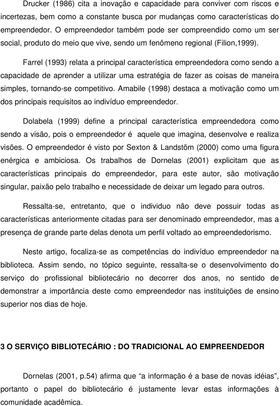 Farrel (1993) relata a principal característica empreendedora como sendo a capacidade de aprender a utilizar uma estratégia de fazer as coisas de maneira simples, tornando-se competitivo.