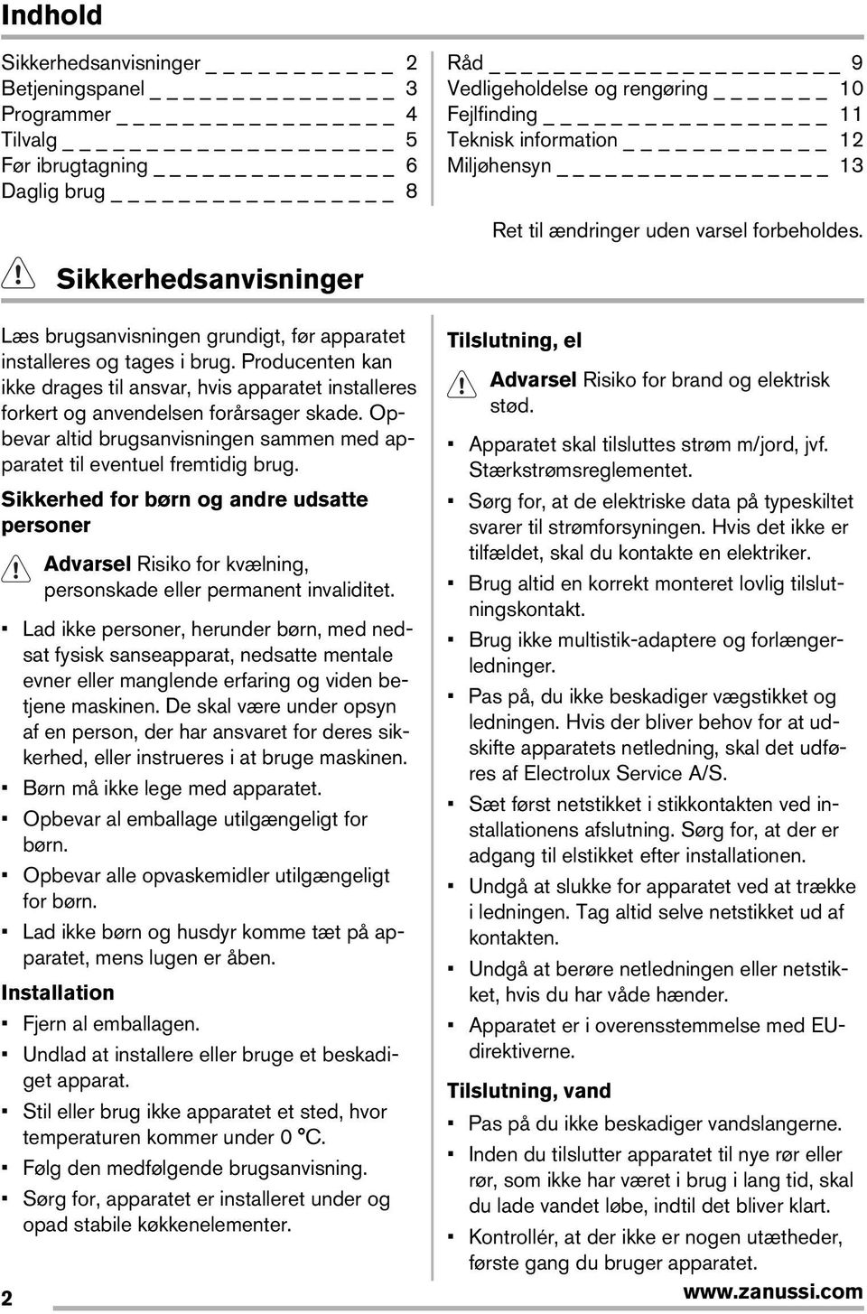 Producenten kan ikke drages til ansvar, hvis apparatet installeres Advarsel Risiko for brand og elektrisk forkert og anvendelsen forårsager skade.