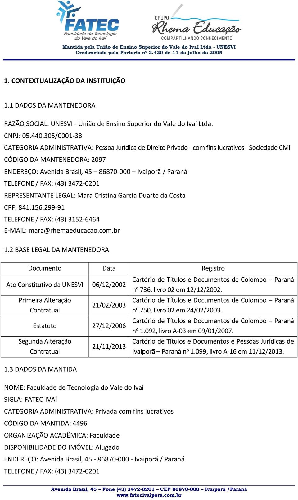 TELEFONE / FAX: (43) 3472-0201 REPRESENTANTE LEGAL: Mara Cristina Garcia Duarte da Costa CPF: 841.156.299-91 TELEFONE / FAX: (43) 3152-6464 E-MAIL: mara@rhemaeducacao.com.br 1.