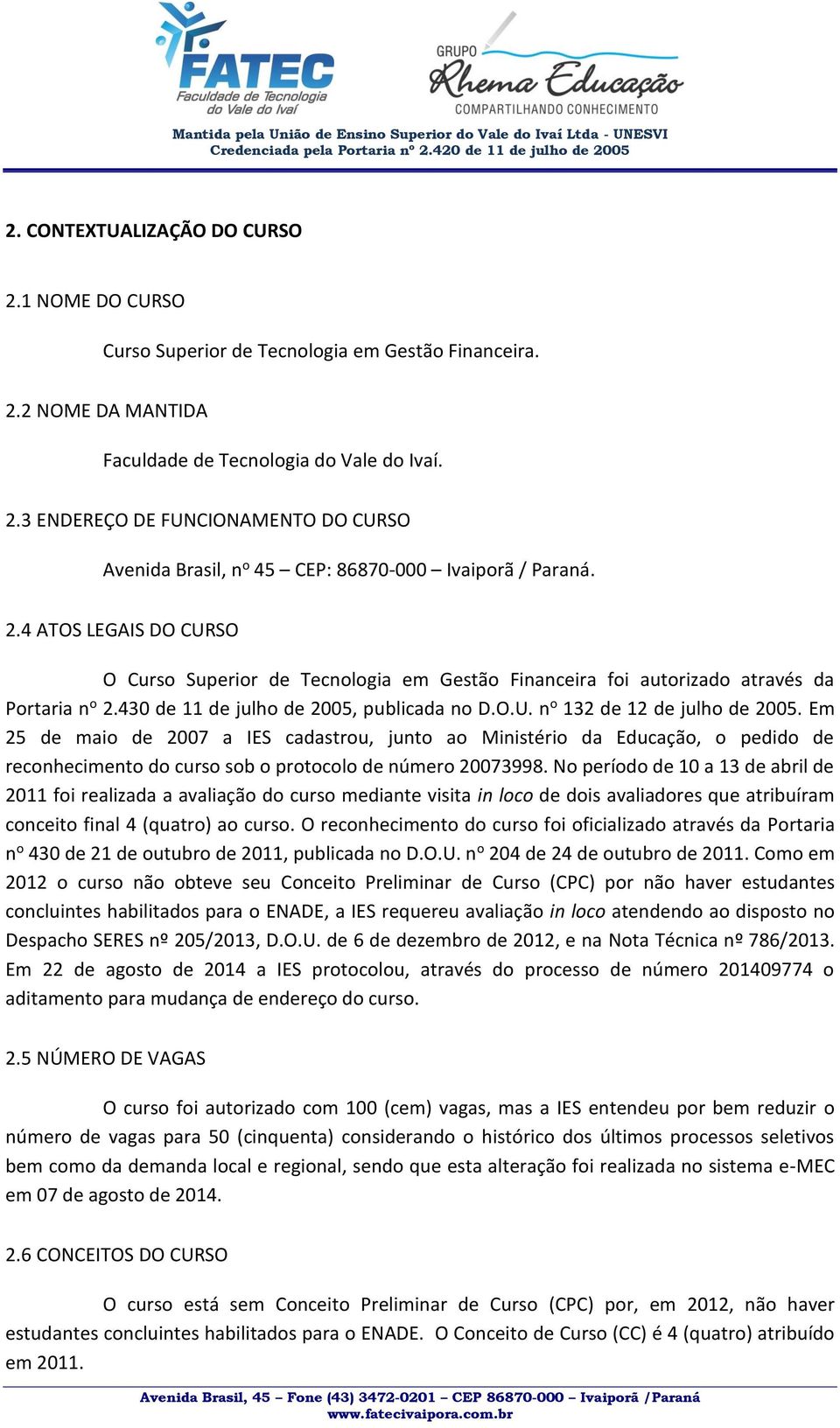 Em 25 de maio de 2007 a IES cadastrou, junto ao Ministério da Educação, o pedido de reconhecimento do curso sob o protocolo de número 20073998.