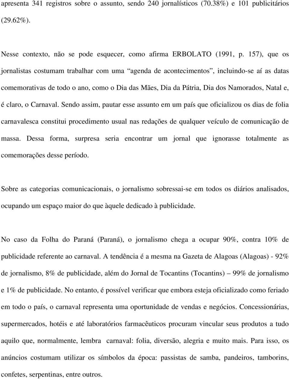 claro, o Carnaval. Sendo assim, pautar esse assunto em um país que oficializou os dias de folia carnavalesca constitui procedimento usual nas redações de qualquer veículo de comunicação de massa.