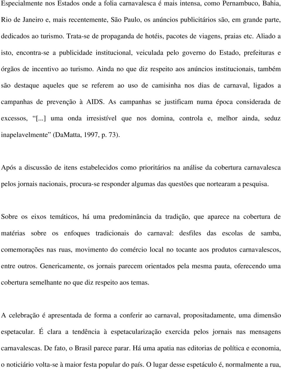 Aliado a isto, encontra-se a publicidade institucional, veiculada pelo governo do Estado, prefeituras e órgãos de incentivo ao turismo.