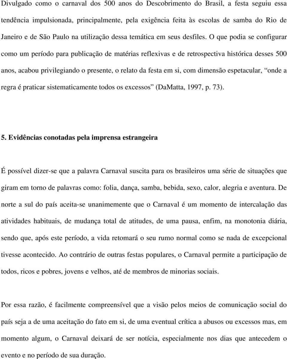 O que podia se configurar como um período para publicação de matérias reflexivas e de retrospectiva histórica desses 500 anos, acabou privilegiando o presente, o relato da festa em si, com dimensão