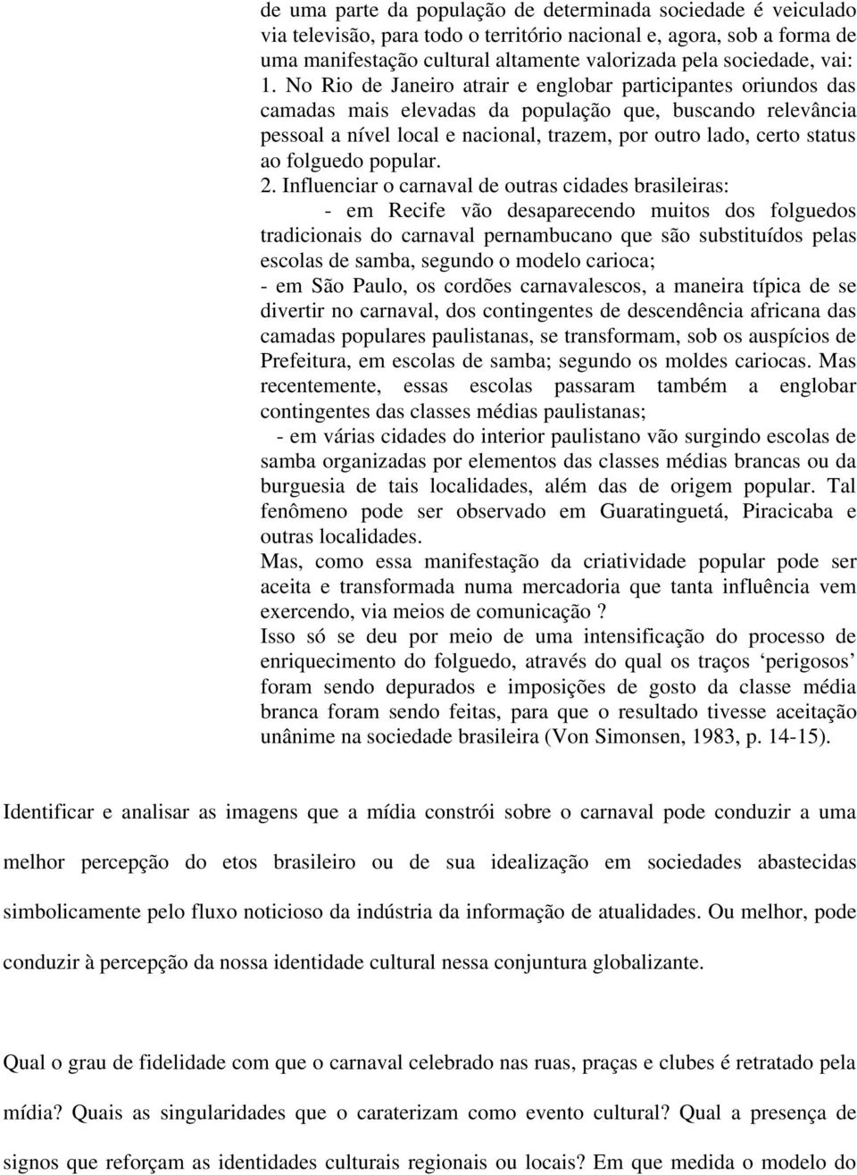 No Rio de Janeiro atrair e englobar participantes oriundos das camadas mais elevadas da população que, buscando relevância pessoal a nível local e nacional, trazem, por outro lado, certo status ao