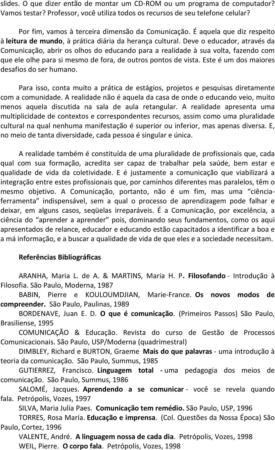 Deve o educador, através da Comunicação, abrir os olhos do educando para a realidade à sua volta, fazendo com que ele olhe para si mesmo de fora, de outros pontos de vista.