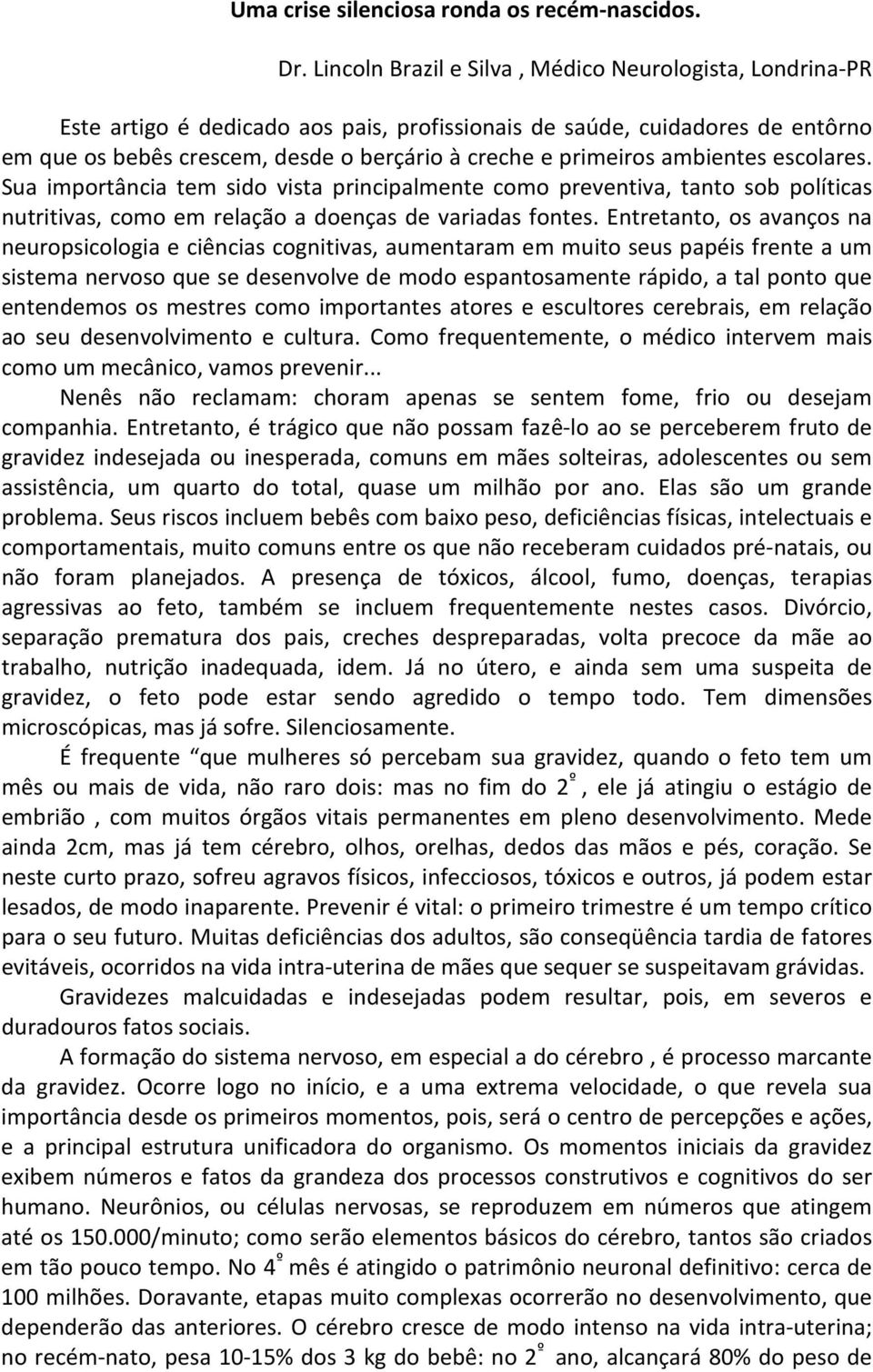 ambientes escolares. Sua importância tem sido vista principalmente como preventiva, tanto sob políticas nutritivas, como em relação a doenças de variadas fontes.