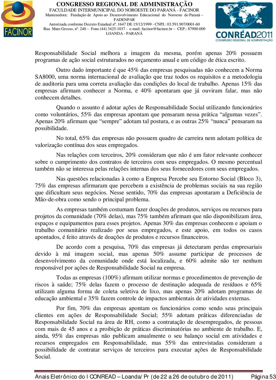 avaliação das condições do local de trabalho. Apenas 15% das empresas afirmam conhecer a Norma, e 40% apontaram que já ouviram falar, mas não conhecem detalhes.