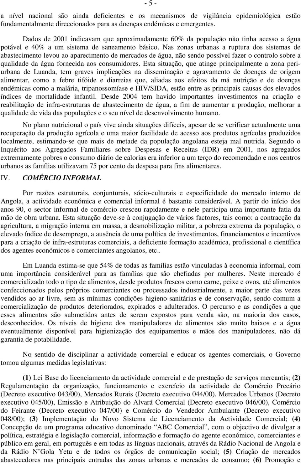 Nas zonas urbanas a ruptura dos sistemas de abastecimento levou ao aparecimento de mercados de água, não sendo possível fazer o controlo sobre a qualidade da água fornecida aos consumidores.