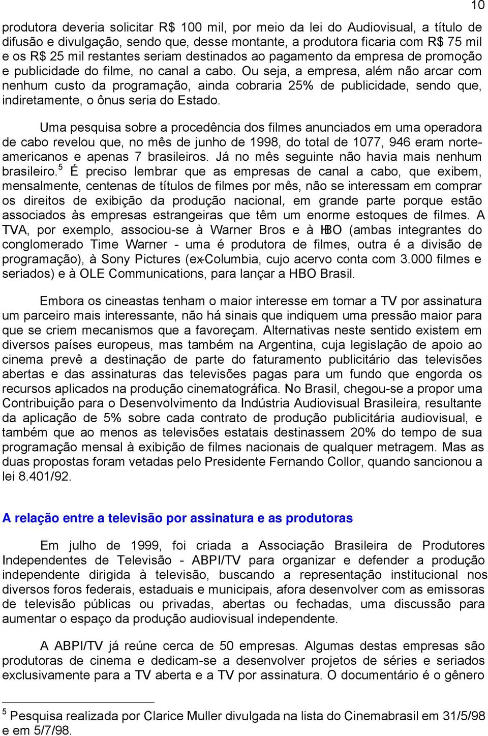 Ou seja, a empresa, além não arcar com nenhum custo da programação, ainda cobraria 25% de publicidade, sendo que, indiretamente, o ônus seria do Estado.