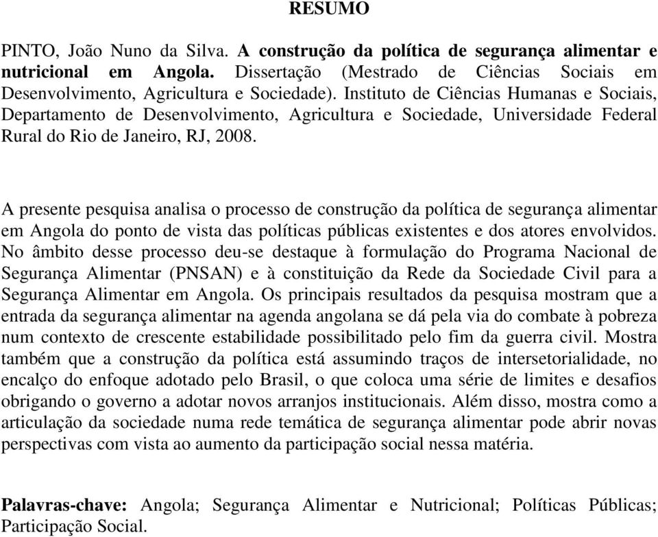 A presente pesquisa analisa o processo de construção da política de segurança alimentar em Angola do ponto de vista das políticas públicas existentes e dos atores envolvidos.