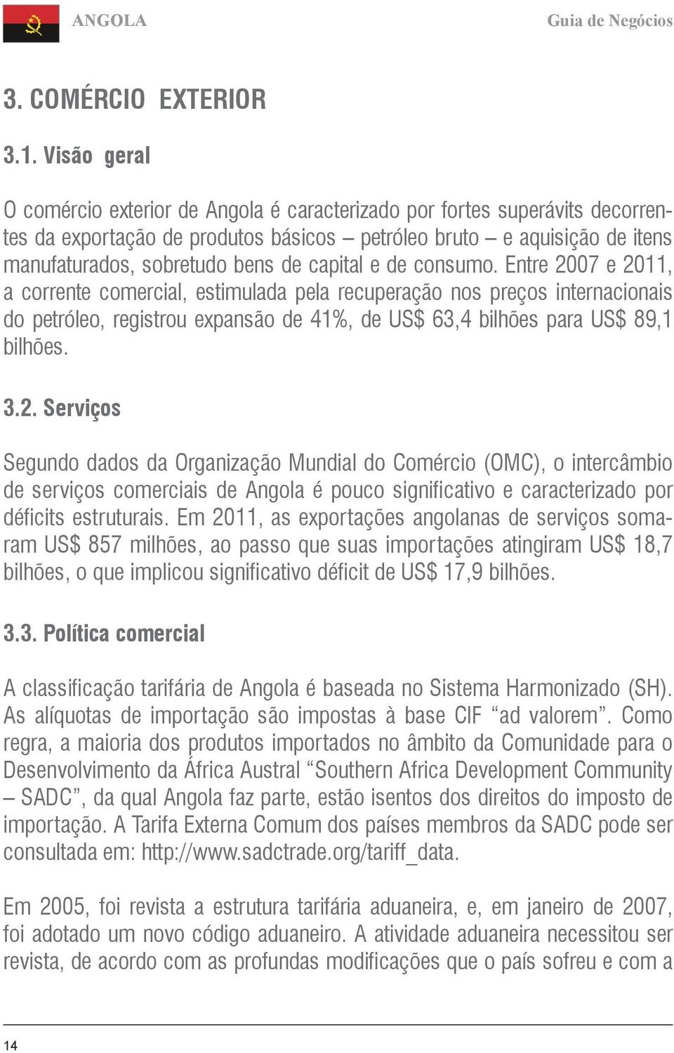 capital e de consumo. Entre 2007 e 2011, a corrente comercial, estimulada pela recuperação nos preços internacionais do petróleo, registrou expansão de 41%, de US$ 63,4 bilhões para US$ 89,1 bilhões.