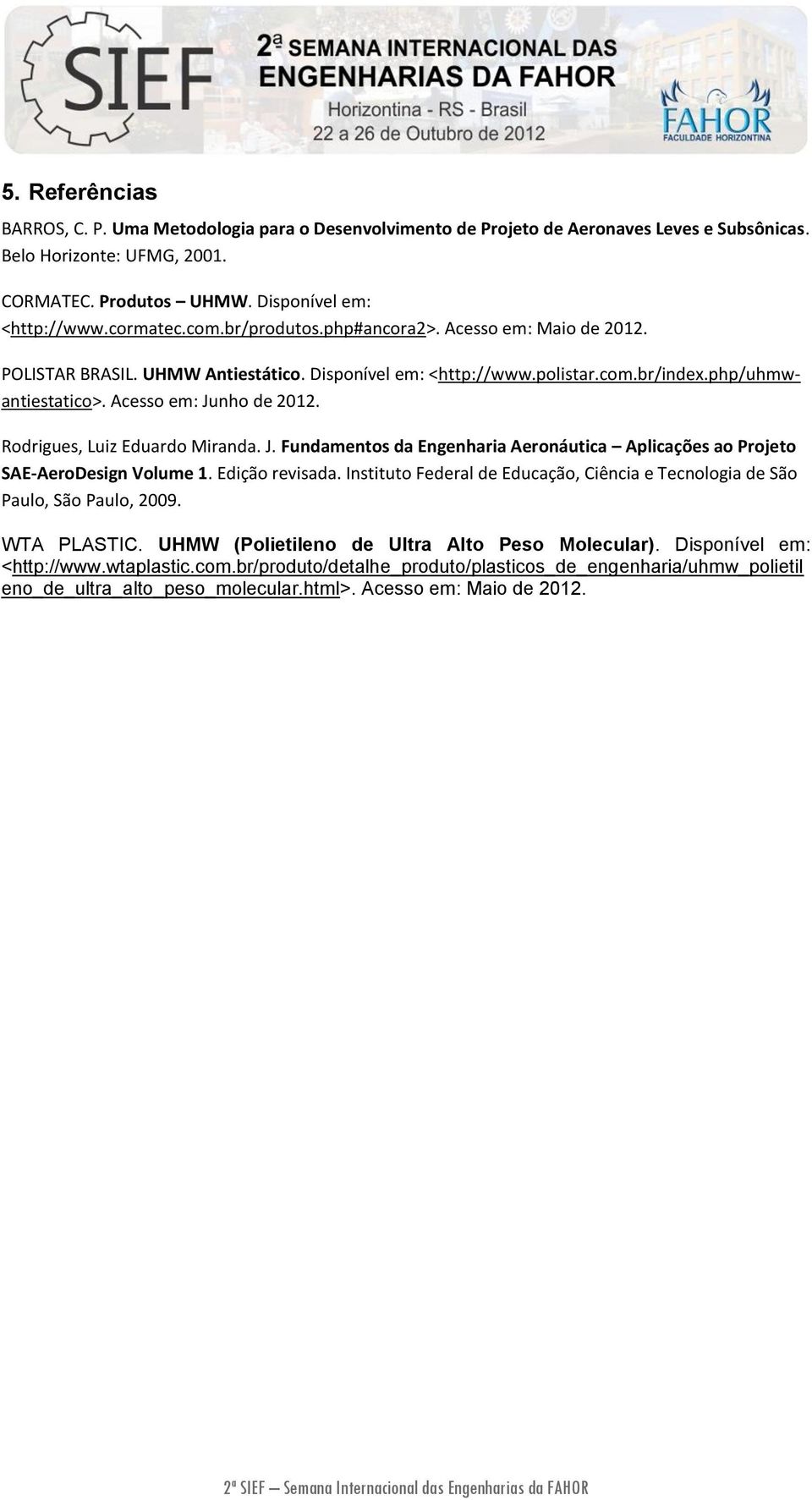 Rodrigues, Luiz Eduardo Miranda. J. Fundamentos da Engenharia Aeronáutica Aplicações ao Projeto SAE-AeroDesign Volume 1. Edição revisada.