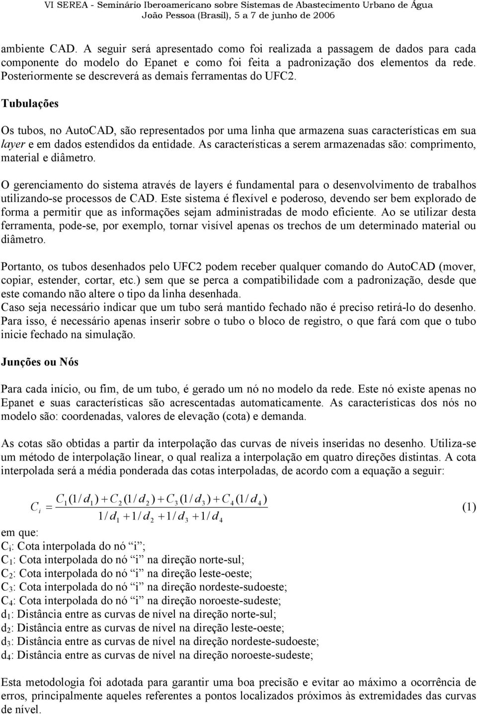 Tubulações Os tubos, no AutoCAD, são representados por uma linha que armazena suas características em sua layer e em dados estendidos da entidade.