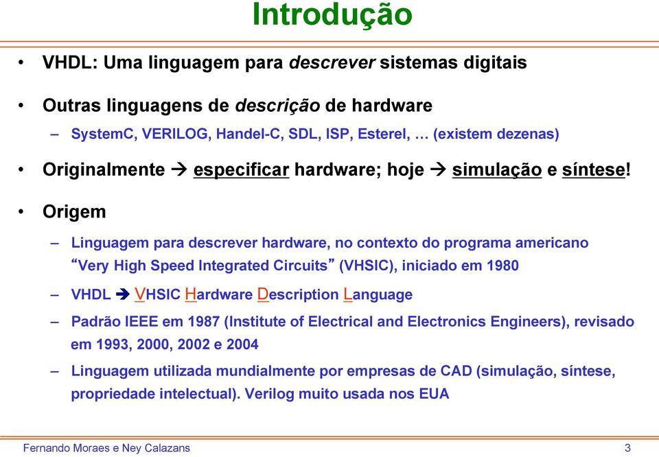 Origem Linguagem para descrever hardware, no contexto do programa americano Very High Speed Integrated Circuits (VHSIC), iniciado em 1980 VHDL è VHSIC Hardware