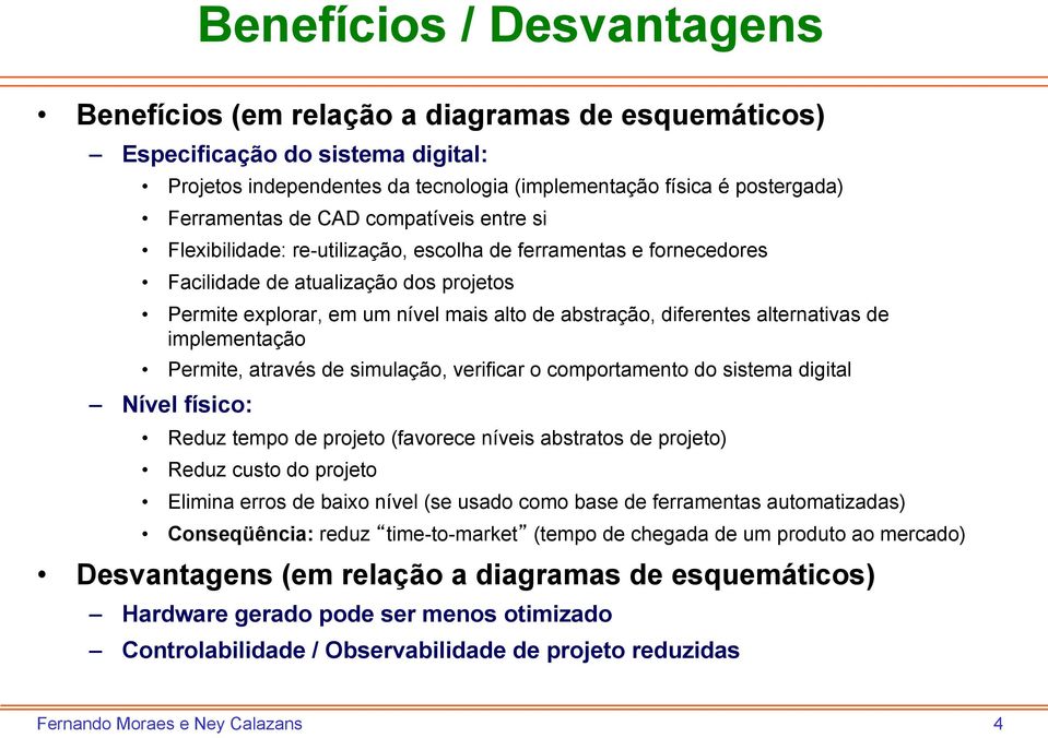 alternativas de implementação Permite, através de simulação, verificar o comportamento do sistema digital" Nível físico: Reduz tempo de projeto (favorece níveis abstratos de projeto) Reduz custo do